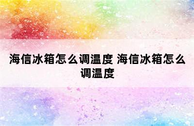 海信冰箱怎么调温度 海信冰箱怎么调温度